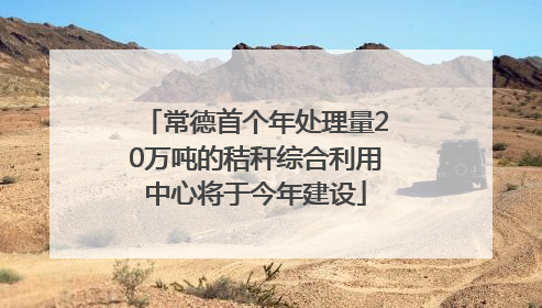 常德首个年处理量20万吨的秸秆综合利用中心将于今年建设