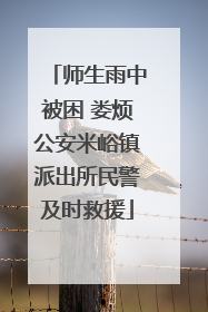 师生雨中被困 娄烦公安米峪镇派出所民警及时救援