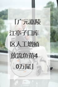 广元嘉陵江亭子口库区人工增殖放流鱼苗40万尾