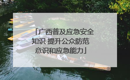 广西普及应急安全知识 提升公众防范意识和应急能力