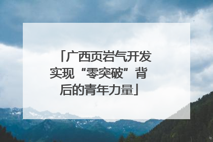 广西页岩气开发实现“零突破”背后的青年力量