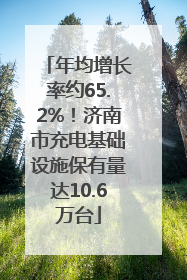 年均增长率约65.2%！济南市充电基础设施保有量达10.6万台
