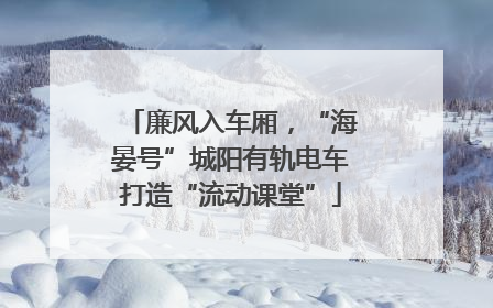 廉风入车厢，“海晏号”城阳有轨电车打造“流动课堂”