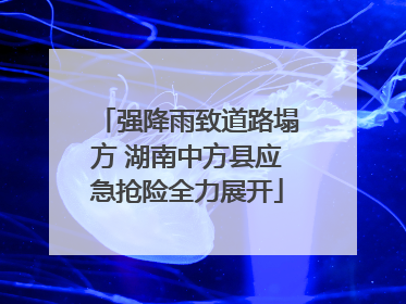 强降雨致道路塌方 湖南中方县应急抢险全力展开