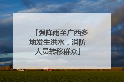 强降雨至广西多地发生洪水，消防人员转移群众