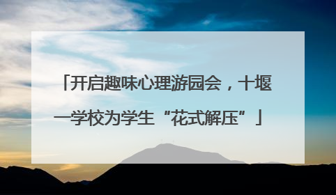 开启趣味心理游园会，十堰一学校为学生“花式解压”