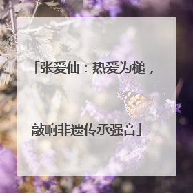 张爱仙：热爱为槌，敲响非遗传承强音