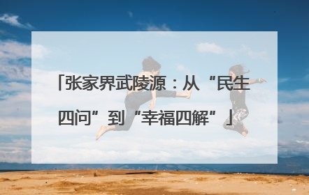 张家界武陵源：从“民生四问”到“幸福四解”