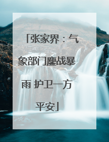 张家界：气象部门鏖战暴雨 护卫一方平安