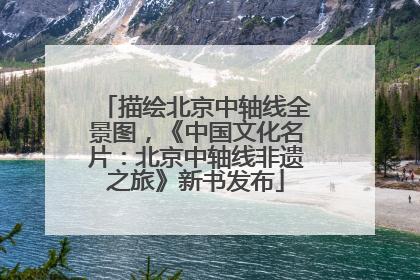描绘北京中轴线全景图，《中国文化名片：北京中轴线非遗之旅》新书发布