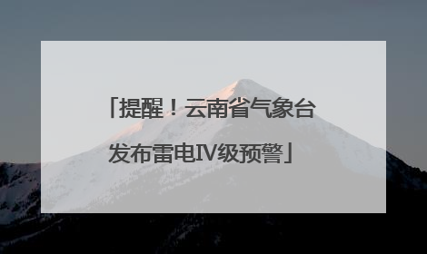 提醒！云南省气象台发布雷电Ⅳ级预警