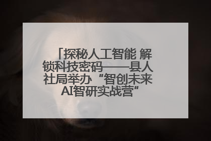 探秘人工智能 解锁科技密码——县人社局举办“智创未来 AI智研实战营”主题创业沙龙活动