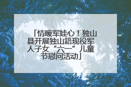 情暖军娃心！独山县开展独山籍现役军人子女“六一”儿童节慰问活动