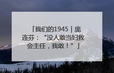 我们的1945｜庞连芬：“没人敢当妇救会主任，我敢！”