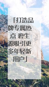 打造品牌专属热点 碧生源吸引更多年轻新用户