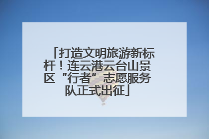 打造文明旅游新标杆！连云港云台山景区“行者”志愿服务队正式出征