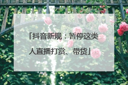 抖音新规：暂停这类人直播打赏、带货