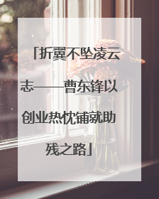 折翼不坠凌云志——曹东锋以创业热忱铺就助残之路