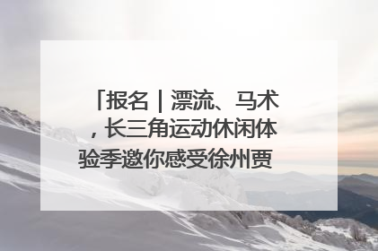 报名｜漂流、马术，长三角运动休闲体验季邀你感受徐州贾汪的“夏日限定”