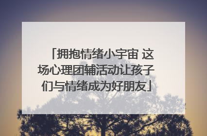 拥抱情绪小宇宙 这场心理团辅活动让孩子们与情绪成为好朋友