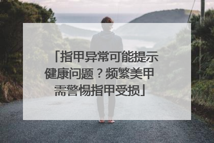 指甲异常可能提示健康问题？频繁美甲需警惕指甲受损