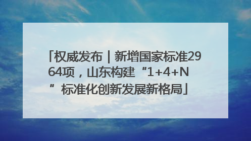 权威发布｜新增国家标准2964项，山东构建“1+4+N”标准化创新发展新格局
