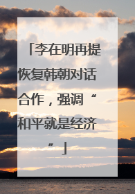 李在明再提恢复韩朝对话合作，强调“和平就是经济”