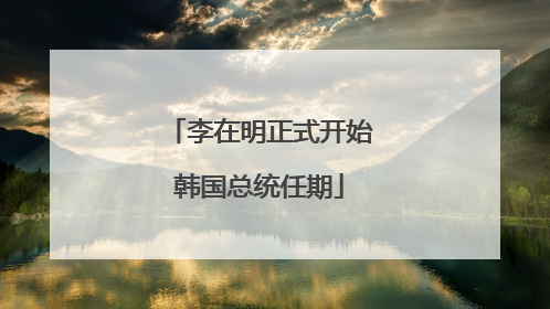 李在明正式开始韩国总统任期