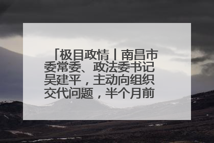 极目政情丨南昌市委常委、政法委书记吴建平，主动向组织交代问题，半个月前还在出席会议