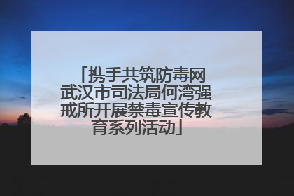 携手共筑防毒网 武汉市司法局何湾强戒所开展禁毒宣传教育系列活动