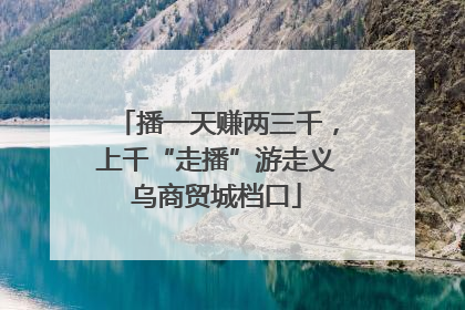播一天赚两三千，上千“走播”游走义乌商贸城档口