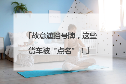 故意遮挡号牌，这些货车被“点名”！