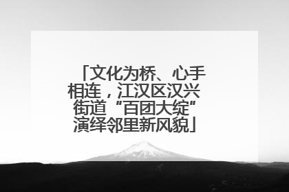 文化为桥、心手相连，江汉区汉兴街道“百团大绽”演绎邻里新风貌