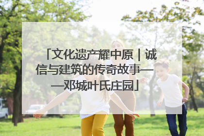 文化遗产耀中原｜诚信与建筑的传奇故事——邓城叶氏庄园