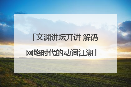 文渊讲坛开讲 解码网络时代的动词江湖