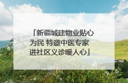 新疆城建物业贴心为民 特邀中医专家进社区义诊暖人心