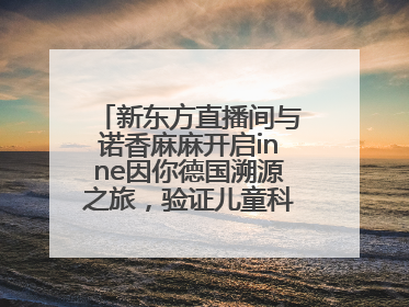 新东方直播间与诺香麻麻开启inne因你德国溯源之旅，验证儿童科学营养