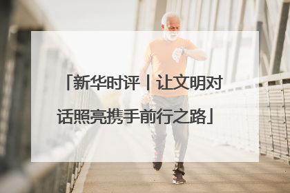 新华时评丨让文明对话照亮携手前行之路