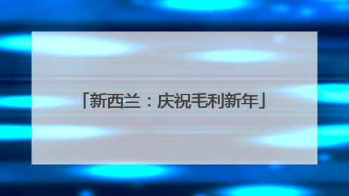 新西兰：庆祝毛利新年