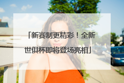 新赛制更精彩！全新世俱杯即将登场亮相