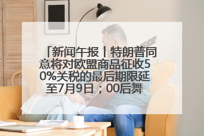 新闻午报丨特朗普同意将对欧盟商品征收50%关税的最后期限延至7月9日；00后舞蹈老师“花式”推介家乡岳阳>>