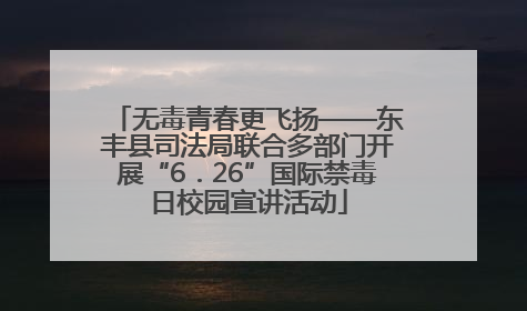 无毒青春更飞扬——东丰县司法局联合多部门开展“6．26”国际禁毒日校园宣讲活动