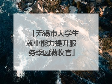 无锡市大学生就业能力提升服务季圆满收官