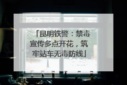 昆明铁警：禁毒宣传多点开花，筑牢站车无毒防线