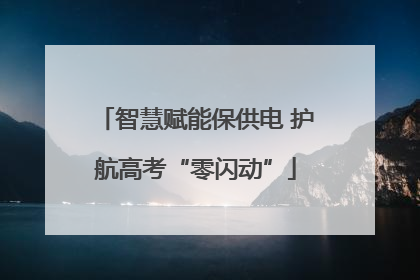 智慧赋能保供电 护航高考“零闪动”
