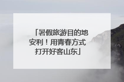暑假旅游目的地安利！用青春方式打开好客山东