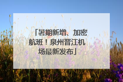 暑期新增、加密航班！泉州晋江机场最新发布
