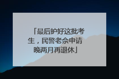 最后护好这批考生，民警老佘申请晚两月再退休