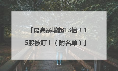 最高暴增超13倍！15股被盯上（附名单）