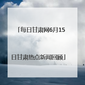 每日甘肃网6月15日甘肃热点新闻回顾